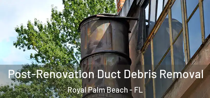 Post-Renovation Duct Debris Removal Royal Palm Beach - FL
